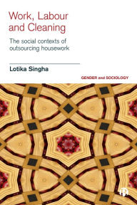 Title: Work, Labour and Cleaning: The Social Contexts of Outsourcing Housework, Author: Lotika Singha