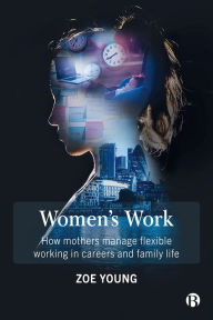 Title: Women's Work: How Mothers Manage Flexible Working in Careers and Family Life, Author: Zoe Young