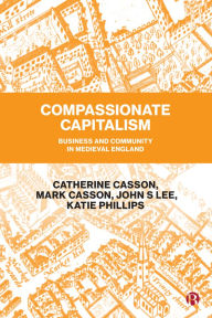 Title: Compassionate Capitalism: Business and Community in Medieval England, Author: Catherine Casson