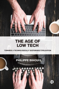 Title: The Age of Low Tech: Towards a Technologically Sustainable Civilization, Author: Philippe Bihouix