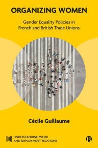 Title: Organizing Women: Gender Equality Policies in French and British Trade Unions, Author: Cécile Guillaume