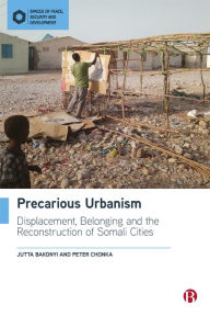Title: Precarious Urbanism: Displacement, Belonging and the Reconstruction of Somali Cities, Author: Jutta Bakonyi