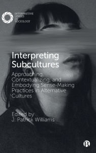 Title: Interpreting Subcultures: Approaching, Contextualizing, and Embodying Sense-Making Practices in Alternative Cultures, Author: J. Patrick Williams