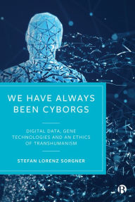 Title: We Have Always Been Cyborgs: Digital Data, Gene Technologies, and an Ethics of Transhumanism, Author: Stefan Lorenz Sorgner