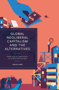 Title: Global Neoliberal Capitalism and the Alternatives: From Social Democracy to State Capitalisms, Author: David Lane
