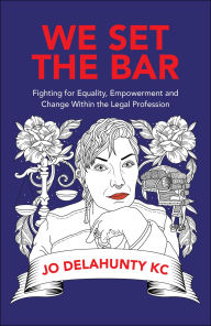 Title: We Set the Bar: Fighting for Equality, Empowerment and Change within the Legal Profession, Author: Jo Delahunty