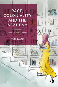 Title: Race, Coloniality and the Academy: An Ethnography, Author: Yunis Alam