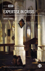 Title: Expertise in Crisis: The Ideological Contours of Public Scientific Controversies, Author: David S. Caudill