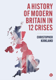 Title: A History of Modern Britain in 12 Crises, Author: Christopher Kirkland