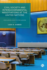 Title: Civil Society and Intergovernmental Negotiations at the United Nations: Exclusion Despite Inclusion, Author: Leah R. Kimber