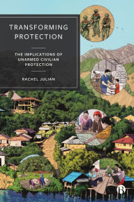 Title: Transforming Protection: The Implications of Unarmed Civilian Protection, Author: Rachel Julian