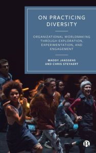 Title: On Practicing Diversity: Organizational Worldmaking through Exploration, Experimentation, and Engagement, Author: Maddy Janssens
