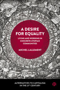 Title: A Desire for Equality: Living and Working in Concrete Utopian Communities, Author: Michel Lallement