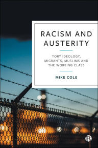 Title: Racism and Austerity: Tory Ideology, Migrants, Muslims and the Working Class, Author: Mike Cole