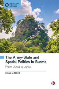 Title: The Army-State and Spatial Politics in Burma: From Junta to Junta, Author: Donald M. Seekins
