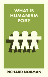 Title: What Is Humanism For?, Author: Richard Norman