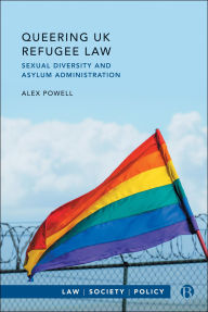 Title: Queering UK Refugee Law: Sexual Diversity and Asylum Administration, Author: Alex Powell