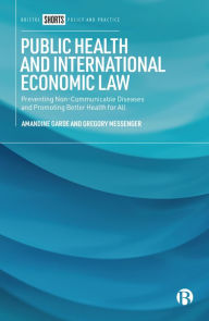 Title: Public Health and International Economic Law: Preventing Non-communicable Diseases and Promoting Better Health for All, Author: Amandine Garde