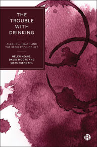 Title: The Trouble with Drinking: Alcohol, Health and the Regulation of Life, Author: Helen Keane