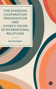 Title: The Shanghai Cooperation Organization and China's Vision of International Relations, Author: Eva Seiwert