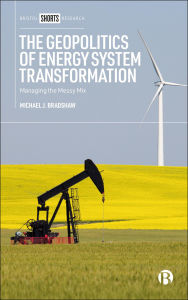 Title: The Geopolitics of Energy System Transformation: Managing the Messy Mix, Author: Michael J. Bradshaw
