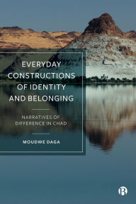 Title: Everyday Constructions of Identity and Belonging: Narratives of Difference in Chad, Author: Moudwe Daga