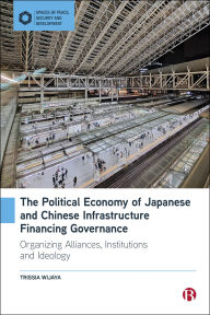 Title: The Political Economy of Japanese and Chinese Infrastructure Financing Governance: Organizing Alliances, Institutions and Ideology, Author: Trissia Wijaya