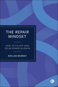 Title: The Repair Mindset: How to Fix Off-Grid Solar Power in Kenya, Author: Declan Murray