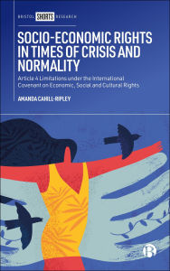 Title: Socio-Economic Rights in Times of Crisis and Normality: Article 4 Limitations under the International Covenant on Economic, Social and Cultural Rights, Author: Amanda Cahill-Ripley
