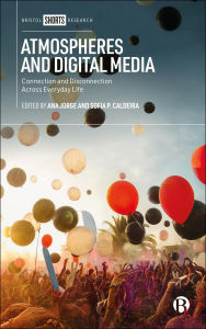 Title: Atmospheres and Digital Media: Connection and Disconnection Across Everyday Life, Author: Ana Jorge