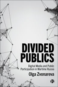Title: Divided Publics: Digital Media and Public Participation in Wartime Russia, Author: Olga Zvonareva