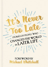 Title: It's Never Too Late: The Joe Biden Effect - Stories of People Who Changed the World in Later Life - Foreword by Michael Whitehall, Author: Chester Morganfield