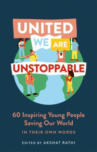 Title: United We Are Unstoppable: 60 Inspiring Young People Saving Our World, Author: Akshat Rathi
