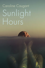 Title: Sunlight Hours: Three women united by the secrets of a river . . ., Author: Caroline Caugant