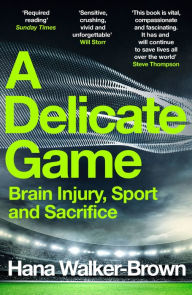 Title: A Delicate Game: Brain Injury, Sport and Sacrifice - Sports Book Award Special Commendation, Author: Hana Walker-Brown