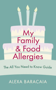 Title: My Family and Food Allergies - The All You Need to Know Guide: By 2022 Free From Hero Award Winner Alexa Baracaia, Author: Alexa Baracaia