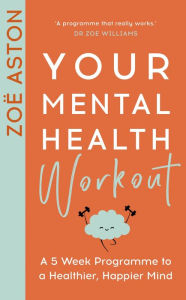 Title: Your Mental Health Workout: A 5 Week Programme to a Healthier, Happier Mind, Author: Zoë Aston