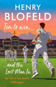 Title: Ten to Win . . . And the Last Man In: My Pick of Test Match Cliffhangers, Author: Henry Blofeld