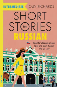 Title: Short Stories in Russian for Intermediate Learners: Read for pleasure at your level, expand your vocabulary and learn Russian the fun way!, Author: Olly Richards