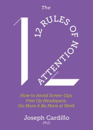 Title: The 12 Rules of Attention: How to Avoid Screw-Ups, Free Up Headspace, Do More and Be More At Work, Author: Joseph Cardillo