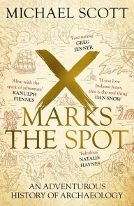 Title: X Marks the Spot: The Story of Archaeology in Eight Extraordinary Discoveries, Author: Michael Scott