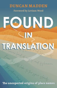 Title: Found in Translation: The Unexpected Origins of Place Names, Author: Duncan Madden