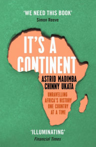 Title: It's a Continent: Unravelling Africa's history one country at a time ''We need this book.' SIMON REEVE, Author: Astrid Madimba