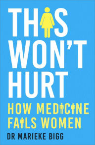 Title: This Won't Hurt: How Medicine Fails Women, Author: Marieke Bigg