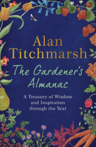 Title: The Gardener's Almanac: A stunning month-by-month treasury of gardening wisdom and inspiration from the nation's best-loved gardener, Author: Alan Titchmarsh