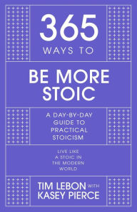 Title: 365 Ways to Be More Stoic: A day-by-day guide to practical stoicism, Author: Tim Lebon