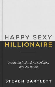 Title: Happy Sexy Millionaire: Unexpected Truths about Fulfilment, Love and Success, Author: Steven Bartlett