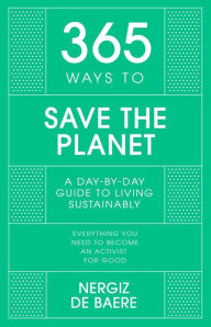 Title: 365 Ways to Save the Planet: A Day-by-day Guide to Living Sustainably, Author: Nergiz de Baere