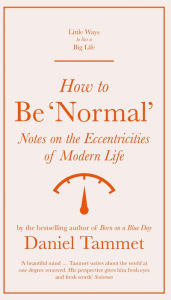 Title: How to Be 'Normal': Notes on the eccentricities of modern life, Author: Daniel Tammet