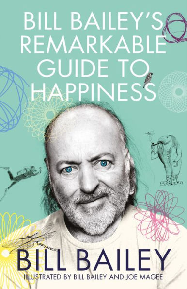 Bill Bailey's Remarkable Guide to Happiness: funny, personal and meditative essays about happiness from a national treasure